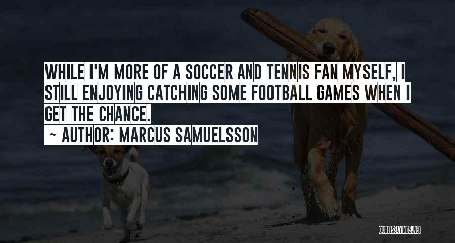 Marcus Samuelsson Quotes: While I'm More Of A Soccer And Tennis Fan Myself, I Still Enjoying Catching Some Football Games When I Get