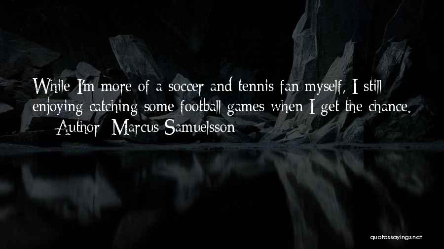 Marcus Samuelsson Quotes: While I'm More Of A Soccer And Tennis Fan Myself, I Still Enjoying Catching Some Football Games When I Get