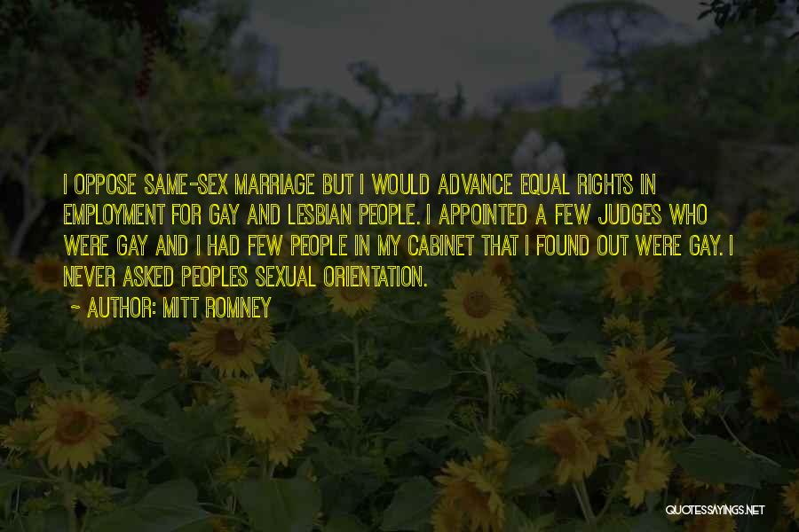 Mitt Romney Quotes: I Oppose Same-sex Marriage But I Would Advance Equal Rights In Employment For Gay And Lesbian People. I Appointed A