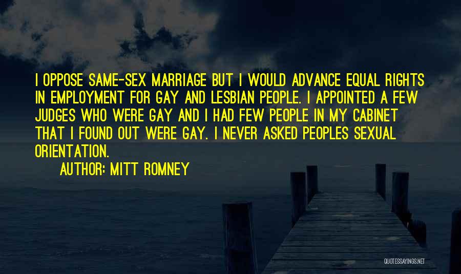 Mitt Romney Quotes: I Oppose Same-sex Marriage But I Would Advance Equal Rights In Employment For Gay And Lesbian People. I Appointed A