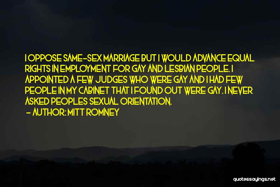 Mitt Romney Quotes: I Oppose Same-sex Marriage But I Would Advance Equal Rights In Employment For Gay And Lesbian People. I Appointed A