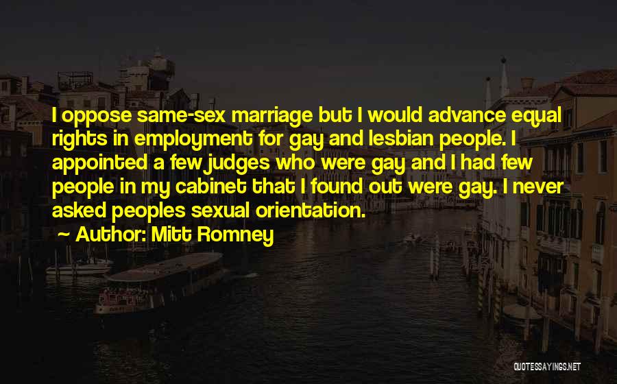 Mitt Romney Quotes: I Oppose Same-sex Marriage But I Would Advance Equal Rights In Employment For Gay And Lesbian People. I Appointed A