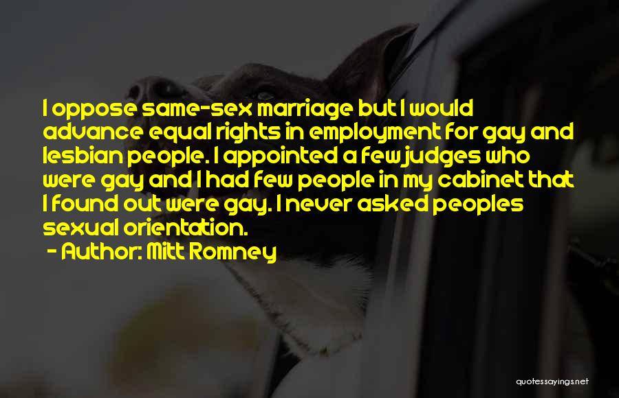 Mitt Romney Quotes: I Oppose Same-sex Marriage But I Would Advance Equal Rights In Employment For Gay And Lesbian People. I Appointed A