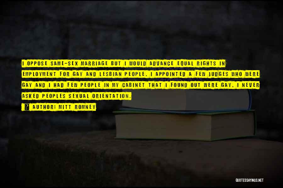 Mitt Romney Quotes: I Oppose Same-sex Marriage But I Would Advance Equal Rights In Employment For Gay And Lesbian People. I Appointed A