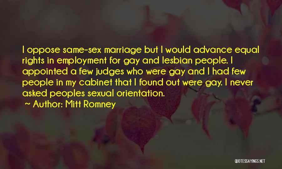 Mitt Romney Quotes: I Oppose Same-sex Marriage But I Would Advance Equal Rights In Employment For Gay And Lesbian People. I Appointed A