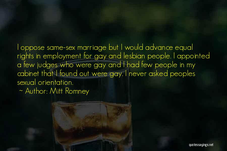 Mitt Romney Quotes: I Oppose Same-sex Marriage But I Would Advance Equal Rights In Employment For Gay And Lesbian People. I Appointed A