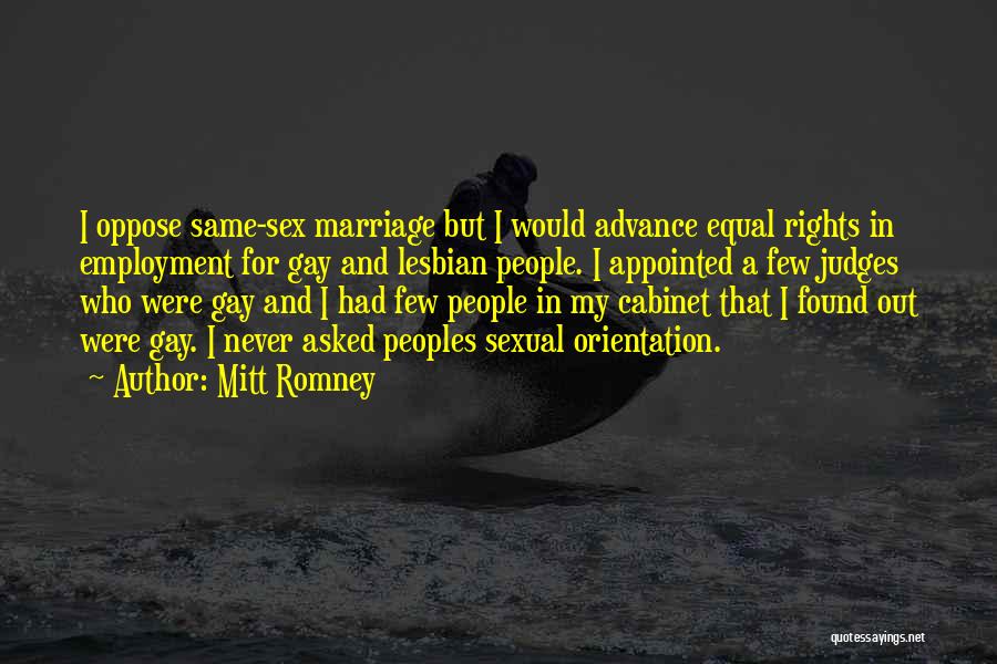 Mitt Romney Quotes: I Oppose Same-sex Marriage But I Would Advance Equal Rights In Employment For Gay And Lesbian People. I Appointed A