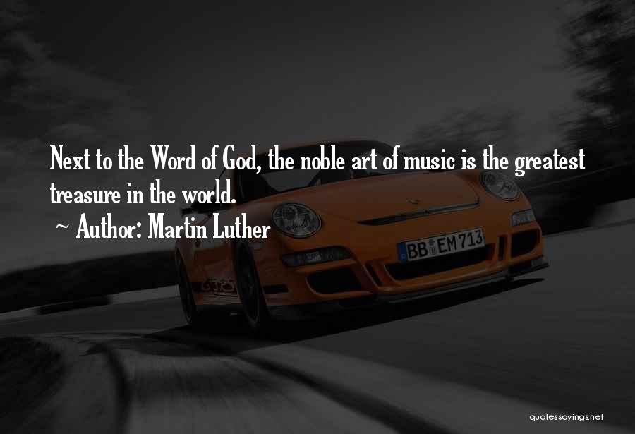 Martin Luther Quotes: Next To The Word Of God, The Noble Art Of Music Is The Greatest Treasure In The World.