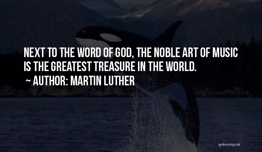 Martin Luther Quotes: Next To The Word Of God, The Noble Art Of Music Is The Greatest Treasure In The World.