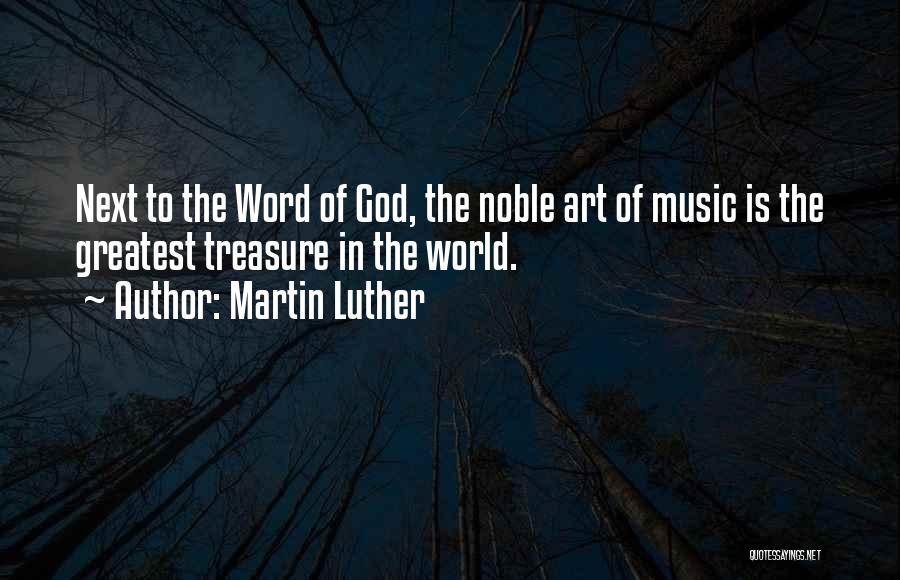 Martin Luther Quotes: Next To The Word Of God, The Noble Art Of Music Is The Greatest Treasure In The World.