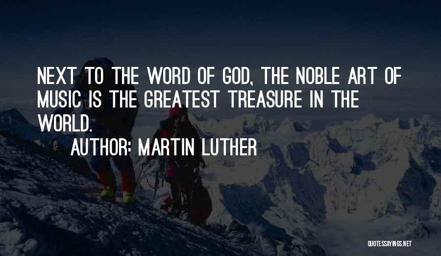 Martin Luther Quotes: Next To The Word Of God, The Noble Art Of Music Is The Greatest Treasure In The World.