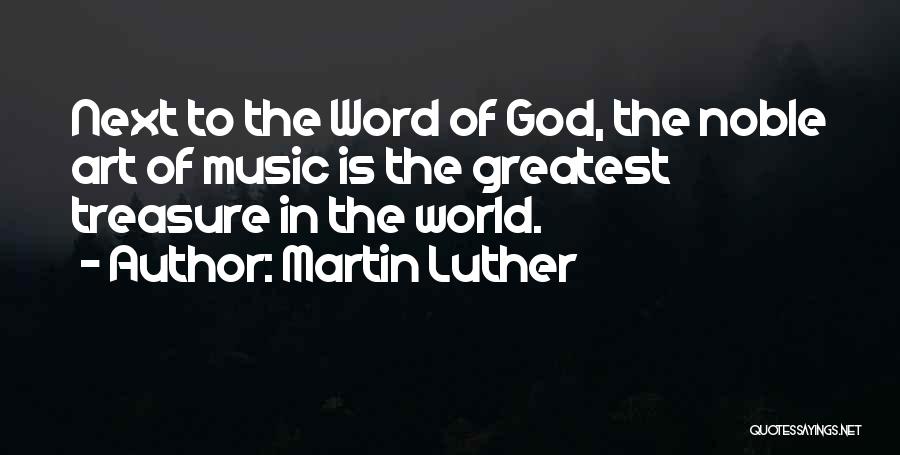 Martin Luther Quotes: Next To The Word Of God, The Noble Art Of Music Is The Greatest Treasure In The World.