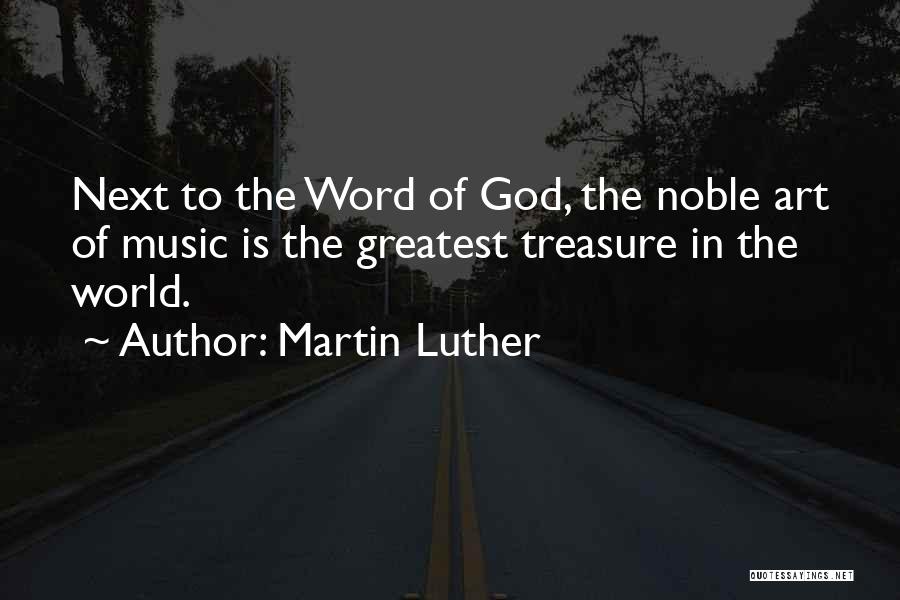 Martin Luther Quotes: Next To The Word Of God, The Noble Art Of Music Is The Greatest Treasure In The World.