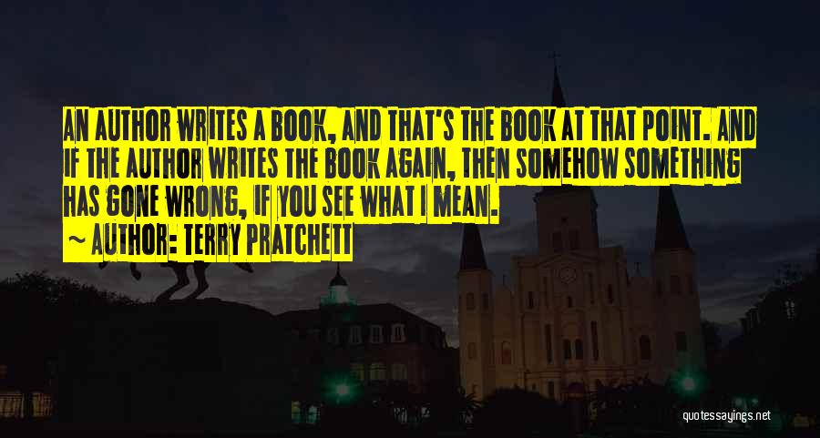 Terry Pratchett Quotes: An Author Writes A Book, And That's The Book At That Point. And If The Author Writes The Book Again,
