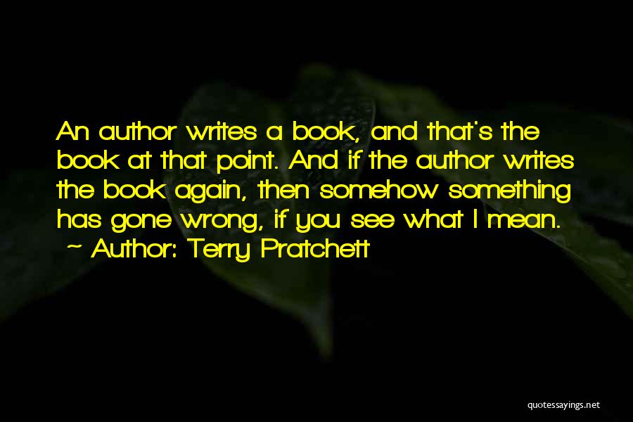 Terry Pratchett Quotes: An Author Writes A Book, And That's The Book At That Point. And If The Author Writes The Book Again,