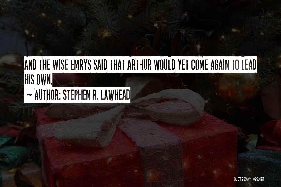 Stephen R. Lawhead Quotes: And The Wise Emrys Said That Arthur Would Yet Come Again To Lead His Own.