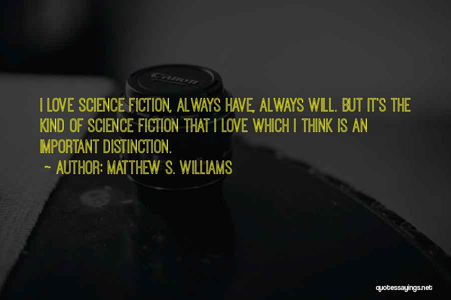 Matthew S. Williams Quotes: I Love Science Fiction, Always Have, Always Will. But It's The Kind Of Science Fiction That I Love Which I