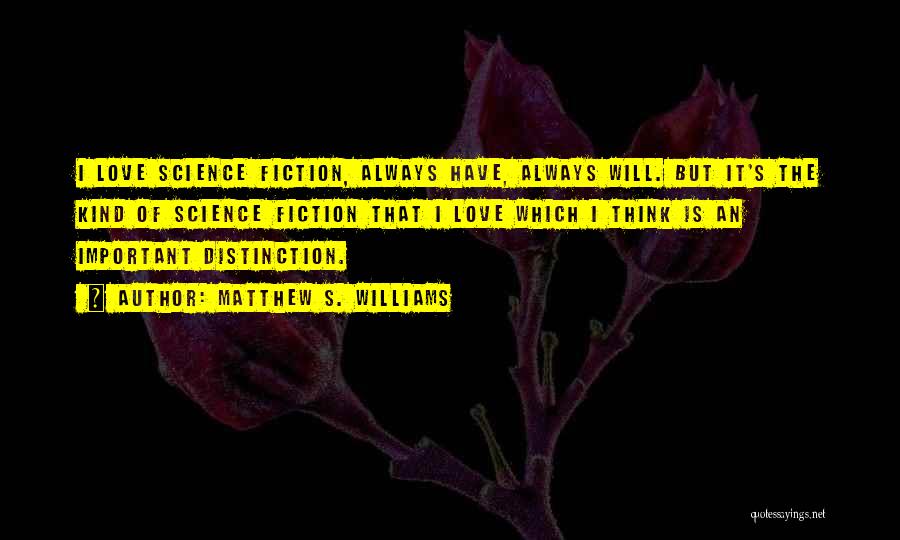 Matthew S. Williams Quotes: I Love Science Fiction, Always Have, Always Will. But It's The Kind Of Science Fiction That I Love Which I