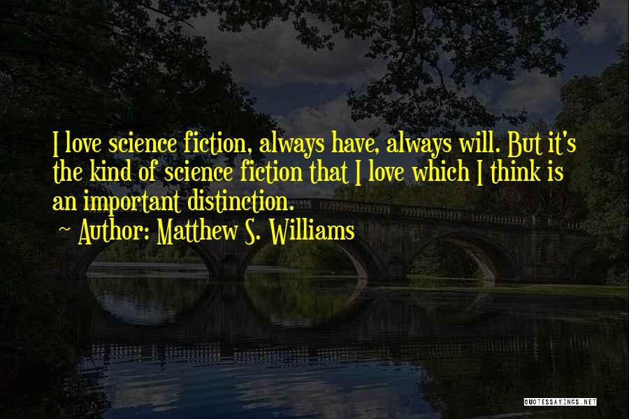 Matthew S. Williams Quotes: I Love Science Fiction, Always Have, Always Will. But It's The Kind Of Science Fiction That I Love Which I