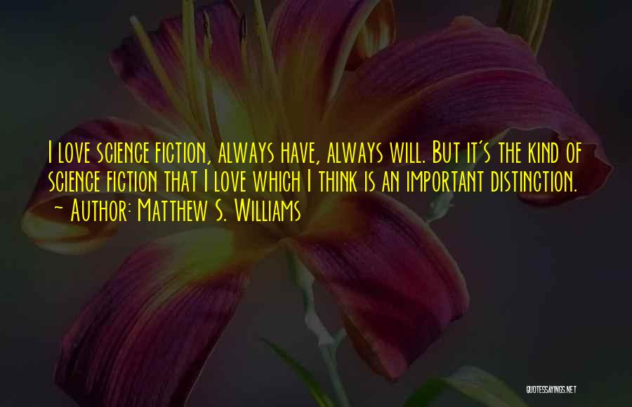 Matthew S. Williams Quotes: I Love Science Fiction, Always Have, Always Will. But It's The Kind Of Science Fiction That I Love Which I