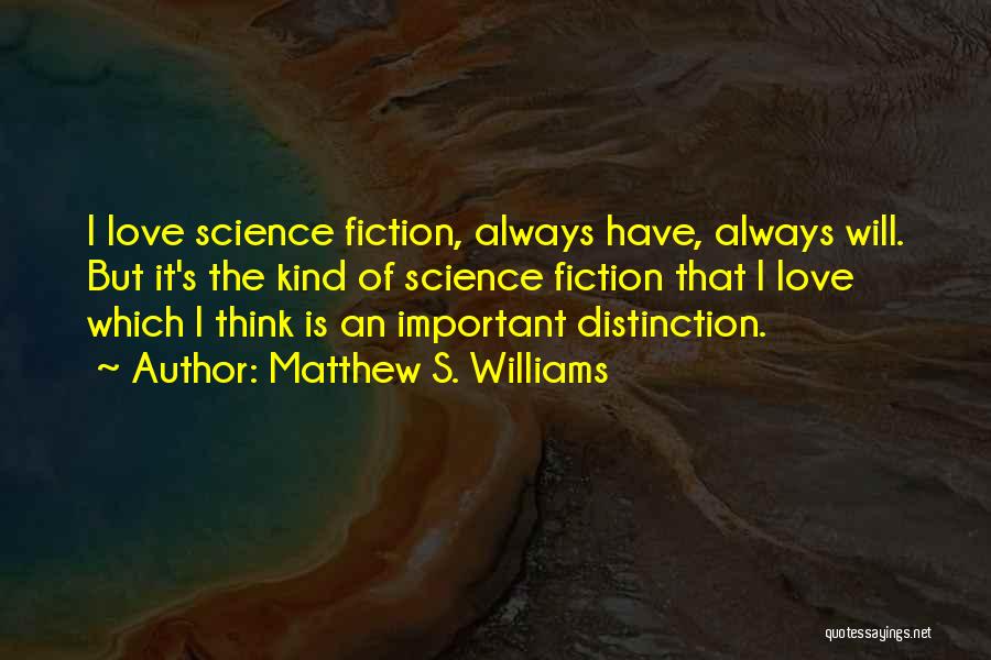 Matthew S. Williams Quotes: I Love Science Fiction, Always Have, Always Will. But It's The Kind Of Science Fiction That I Love Which I
