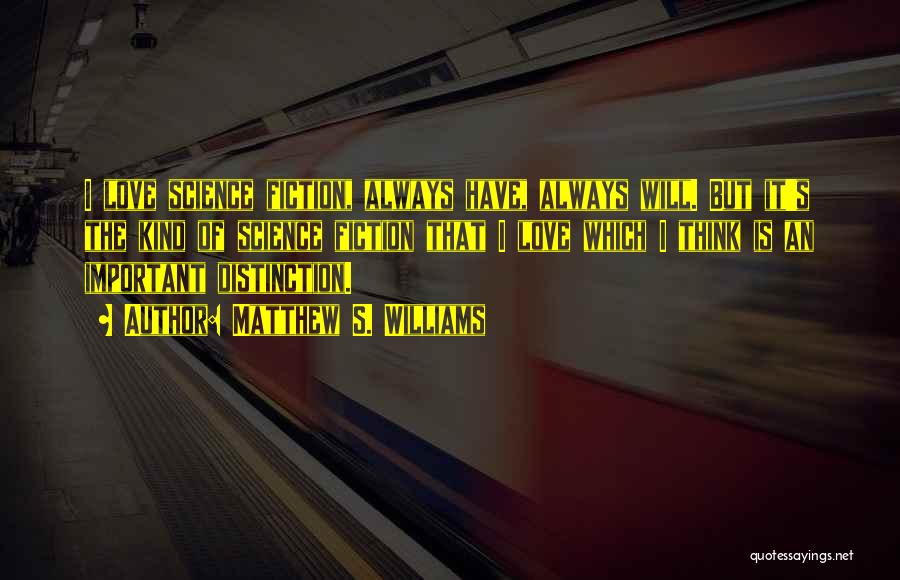 Matthew S. Williams Quotes: I Love Science Fiction, Always Have, Always Will. But It's The Kind Of Science Fiction That I Love Which I