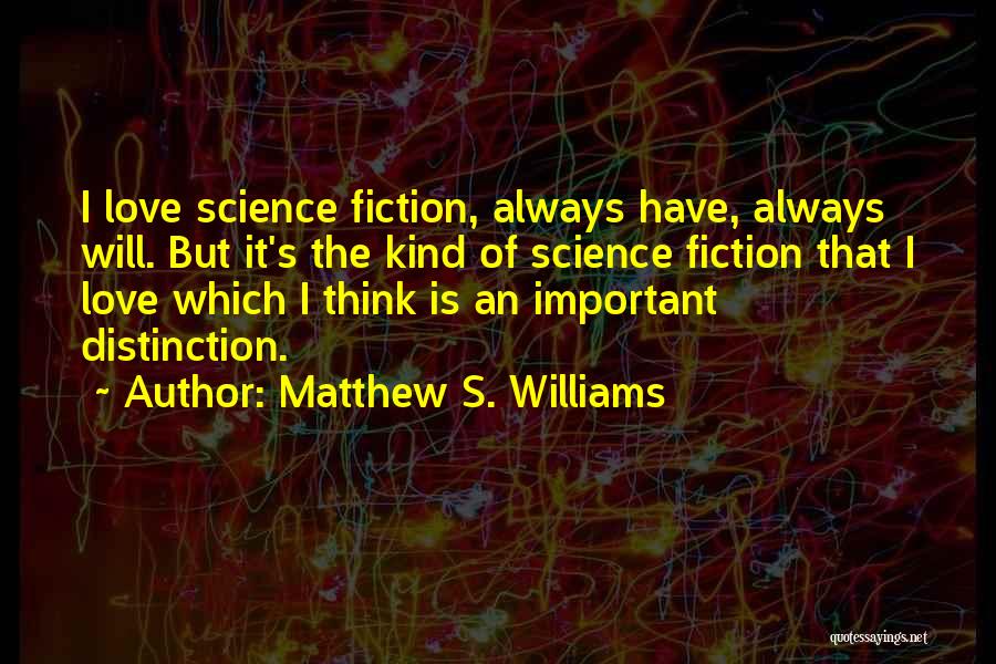 Matthew S. Williams Quotes: I Love Science Fiction, Always Have, Always Will. But It's The Kind Of Science Fiction That I Love Which I