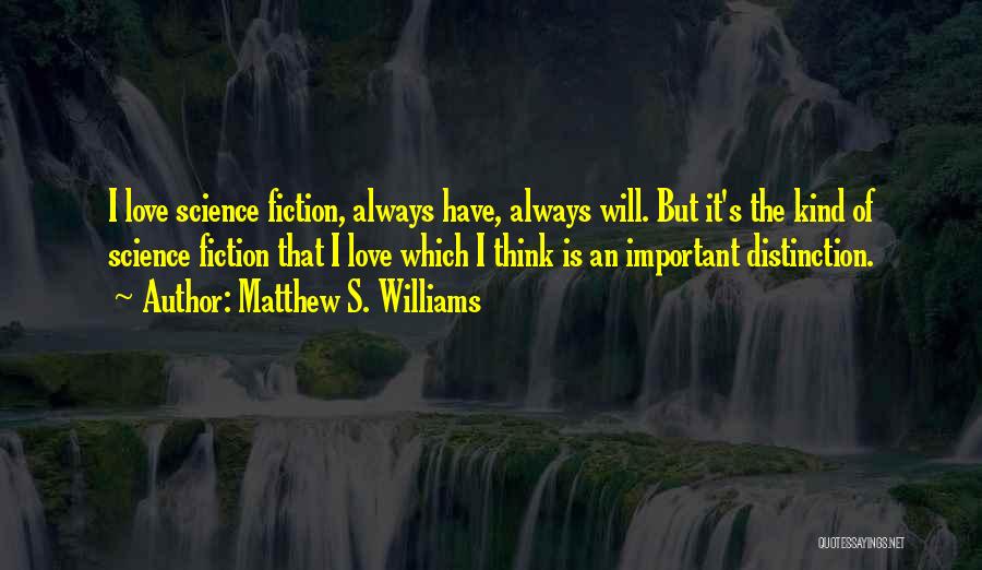 Matthew S. Williams Quotes: I Love Science Fiction, Always Have, Always Will. But It's The Kind Of Science Fiction That I Love Which I