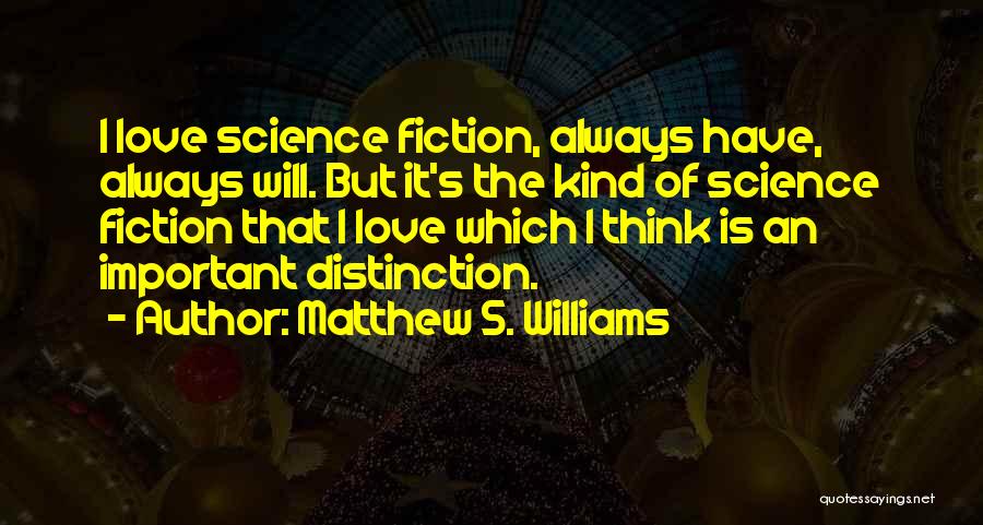 Matthew S. Williams Quotes: I Love Science Fiction, Always Have, Always Will. But It's The Kind Of Science Fiction That I Love Which I