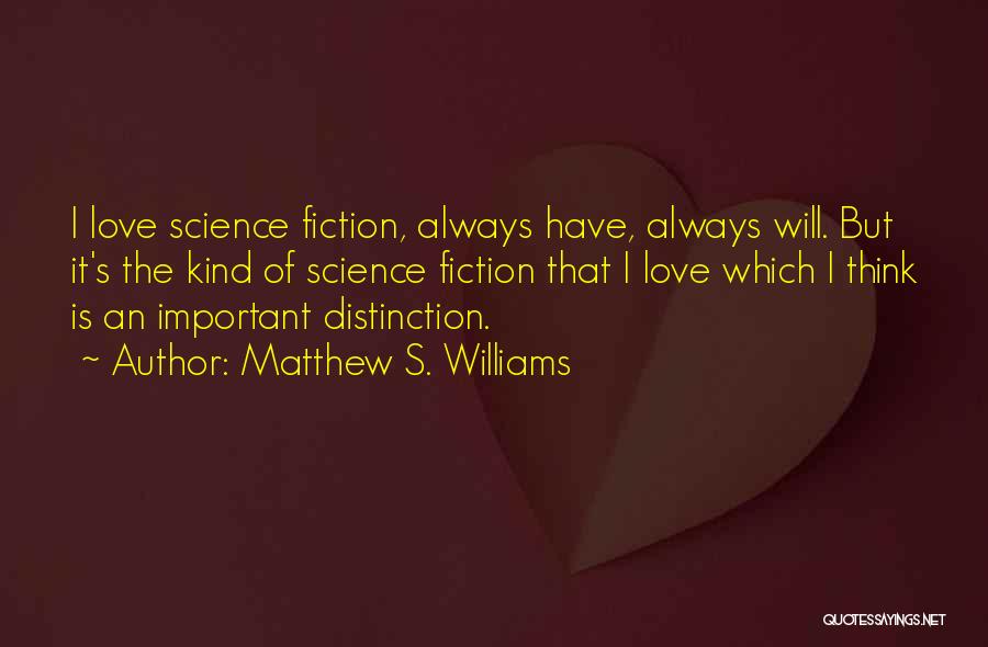 Matthew S. Williams Quotes: I Love Science Fiction, Always Have, Always Will. But It's The Kind Of Science Fiction That I Love Which I