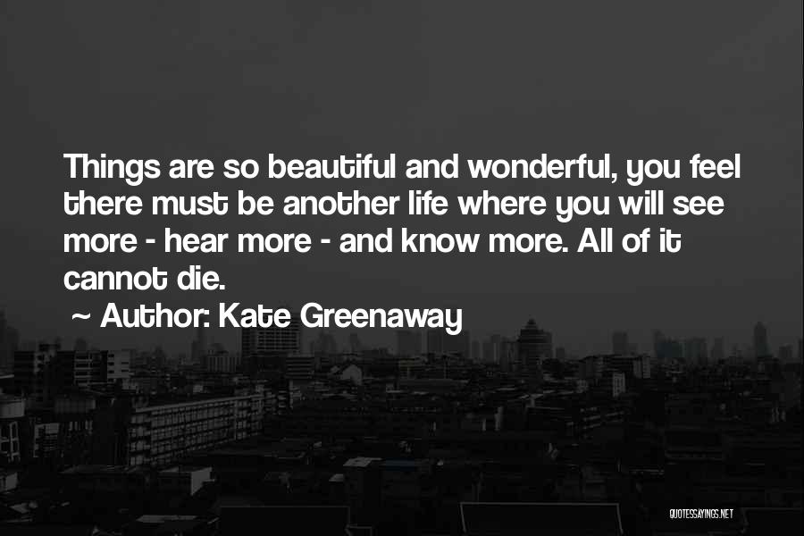 Kate Greenaway Quotes: Things Are So Beautiful And Wonderful, You Feel There Must Be Another Life Where You Will See More - Hear