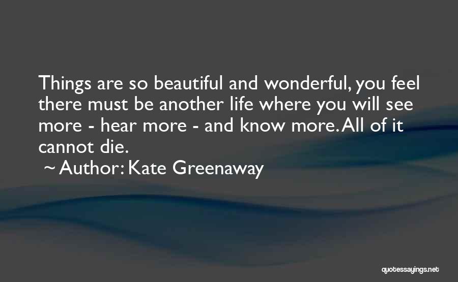 Kate Greenaway Quotes: Things Are So Beautiful And Wonderful, You Feel There Must Be Another Life Where You Will See More - Hear