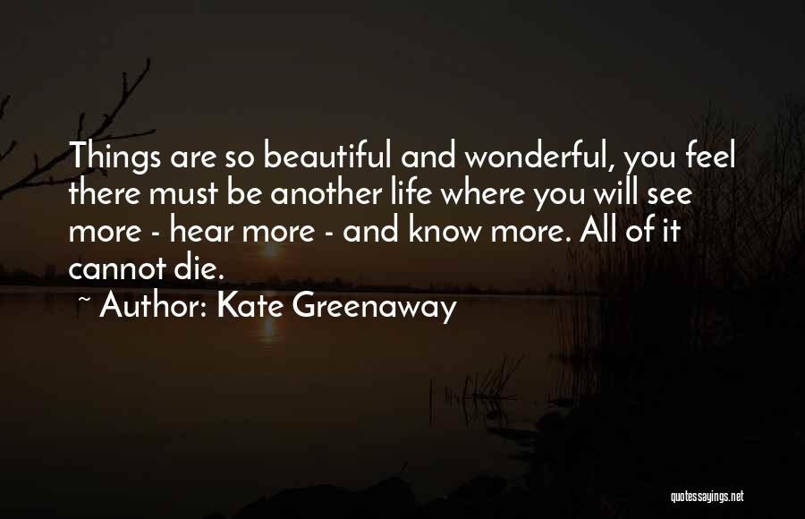 Kate Greenaway Quotes: Things Are So Beautiful And Wonderful, You Feel There Must Be Another Life Where You Will See More - Hear