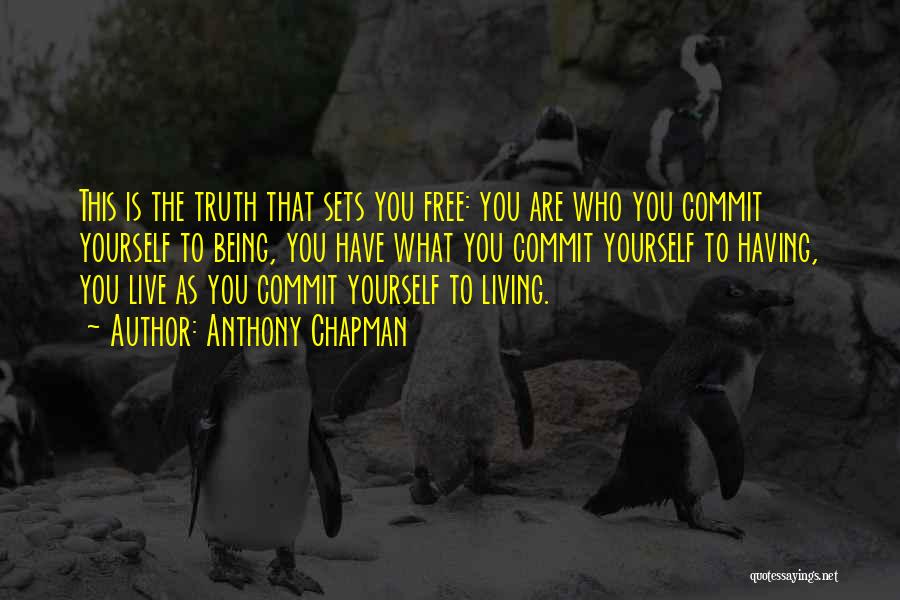 Anthony Chapman Quotes: This Is The Truth That Sets You Free: You Are Who You Commit Yourself To Being, You Have What You