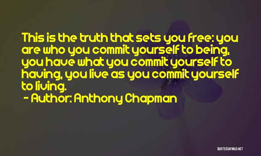 Anthony Chapman Quotes: This Is The Truth That Sets You Free: You Are Who You Commit Yourself To Being, You Have What You