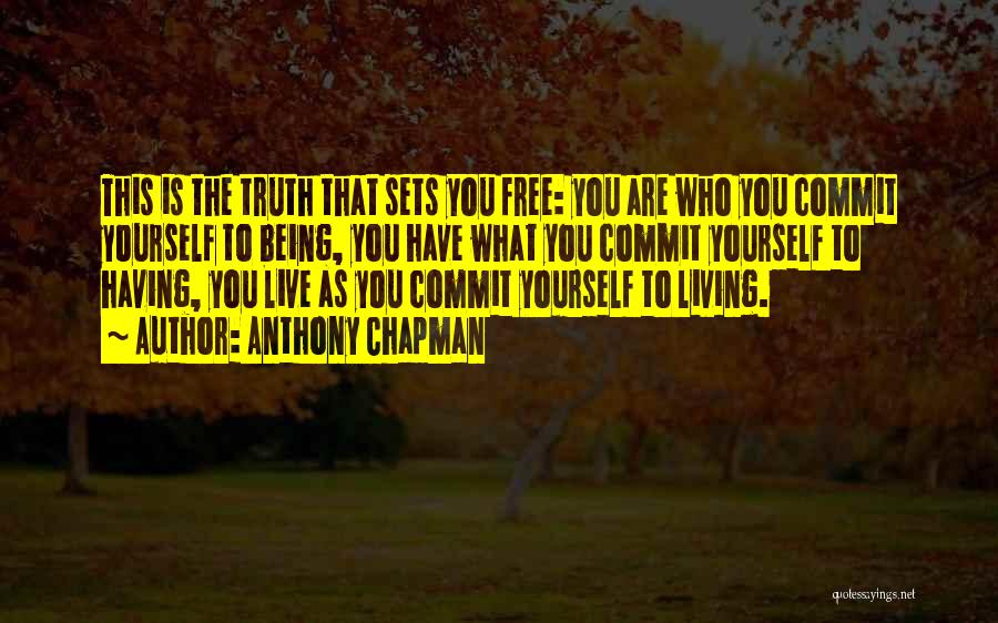 Anthony Chapman Quotes: This Is The Truth That Sets You Free: You Are Who You Commit Yourself To Being, You Have What You