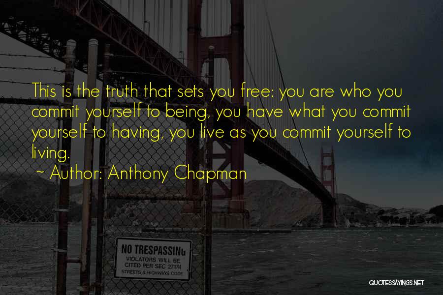 Anthony Chapman Quotes: This Is The Truth That Sets You Free: You Are Who You Commit Yourself To Being, You Have What You
