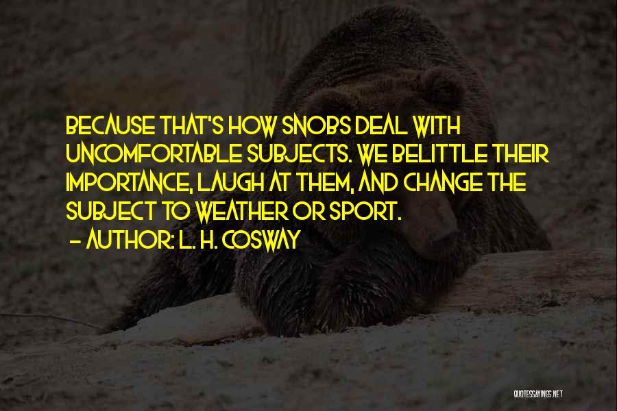 L. H. Cosway Quotes: Because That's How Snobs Deal With Uncomfortable Subjects. We Belittle Their Importance, Laugh At Them, And Change The Subject To