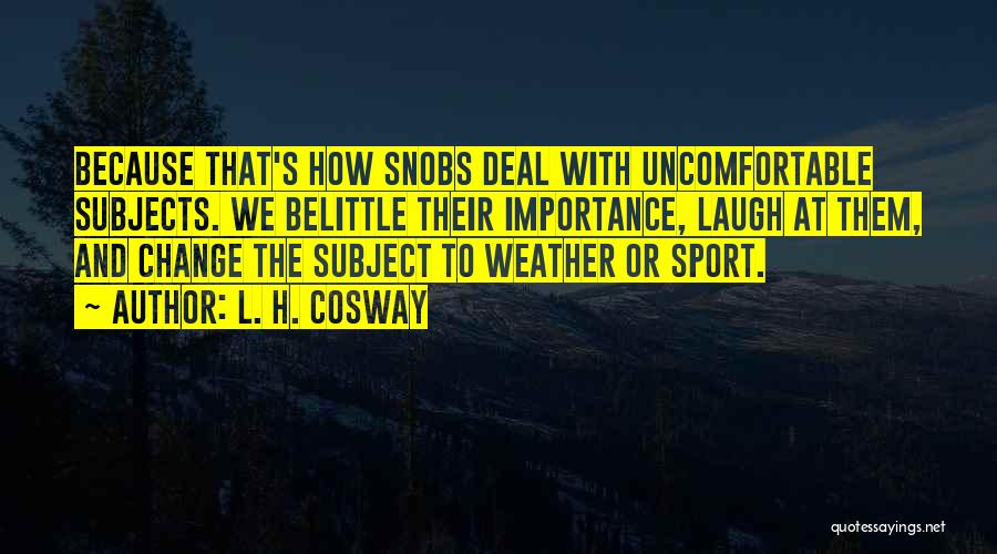 L. H. Cosway Quotes: Because That's How Snobs Deal With Uncomfortable Subjects. We Belittle Their Importance, Laugh At Them, And Change The Subject To
