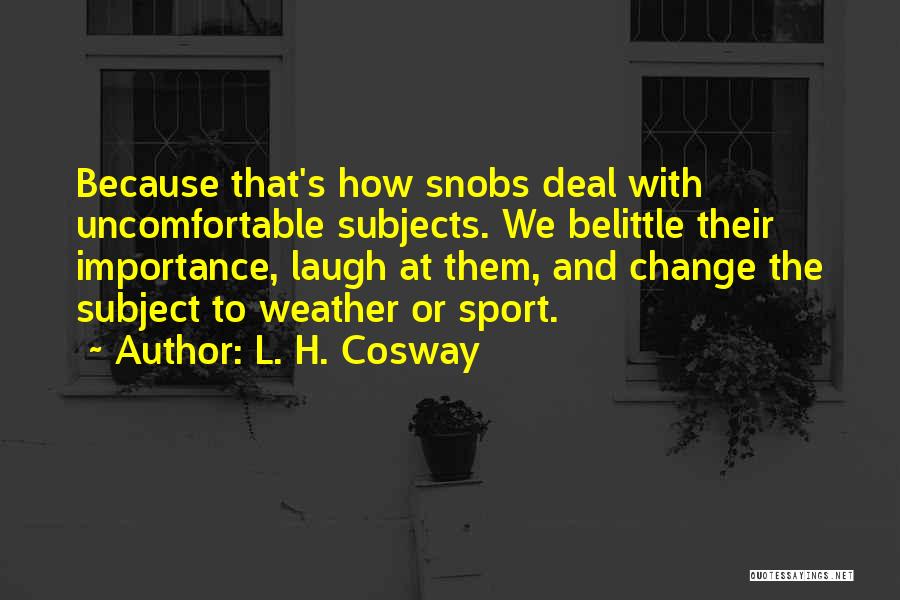 L. H. Cosway Quotes: Because That's How Snobs Deal With Uncomfortable Subjects. We Belittle Their Importance, Laugh At Them, And Change The Subject To