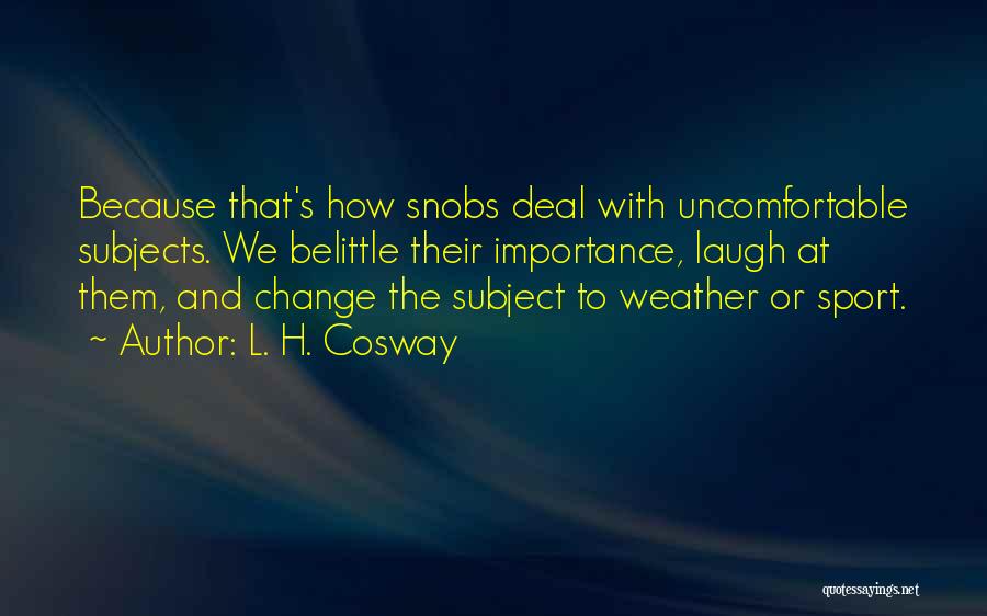 L. H. Cosway Quotes: Because That's How Snobs Deal With Uncomfortable Subjects. We Belittle Their Importance, Laugh At Them, And Change The Subject To