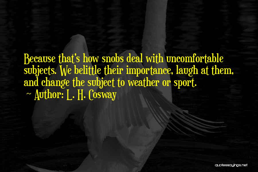 L. H. Cosway Quotes: Because That's How Snobs Deal With Uncomfortable Subjects. We Belittle Their Importance, Laugh At Them, And Change The Subject To