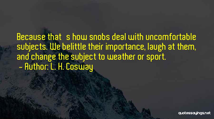L. H. Cosway Quotes: Because That's How Snobs Deal With Uncomfortable Subjects. We Belittle Their Importance, Laugh At Them, And Change The Subject To