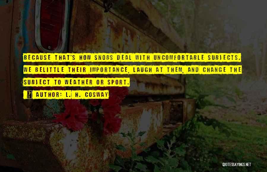 L. H. Cosway Quotes: Because That's How Snobs Deal With Uncomfortable Subjects. We Belittle Their Importance, Laugh At Them, And Change The Subject To
