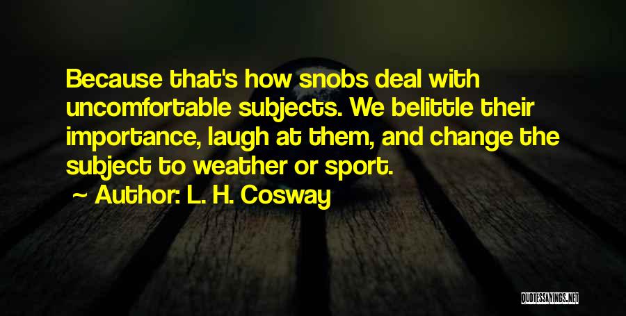 L. H. Cosway Quotes: Because That's How Snobs Deal With Uncomfortable Subjects. We Belittle Their Importance, Laugh At Them, And Change The Subject To
