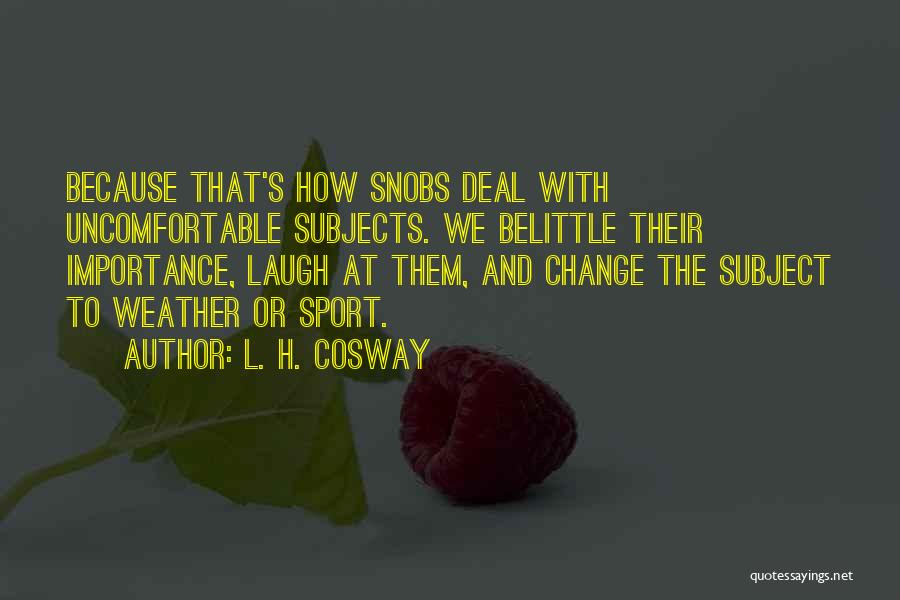L. H. Cosway Quotes: Because That's How Snobs Deal With Uncomfortable Subjects. We Belittle Their Importance, Laugh At Them, And Change The Subject To