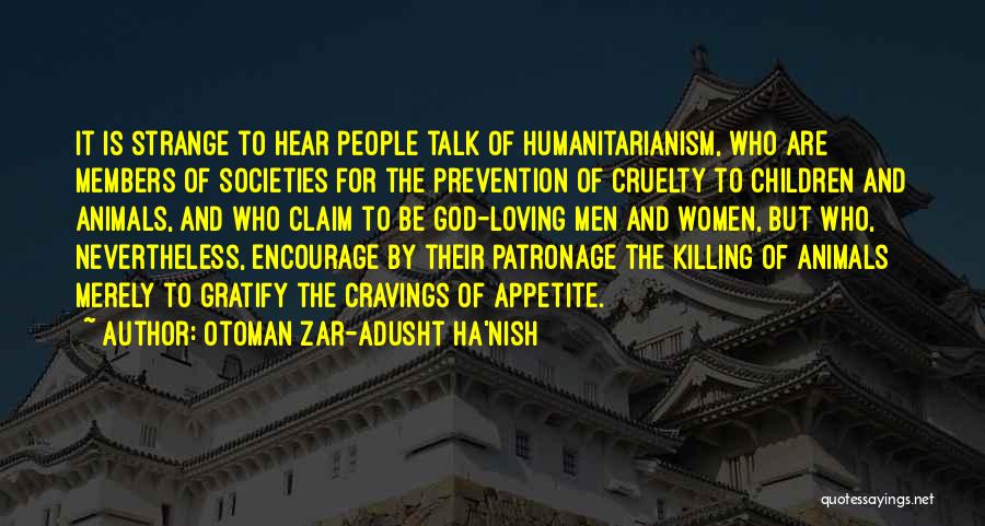 Otoman Zar-Adusht Ha'nish Quotes: It Is Strange To Hear People Talk Of Humanitarianism, Who Are Members Of Societies For The Prevention Of Cruelty To