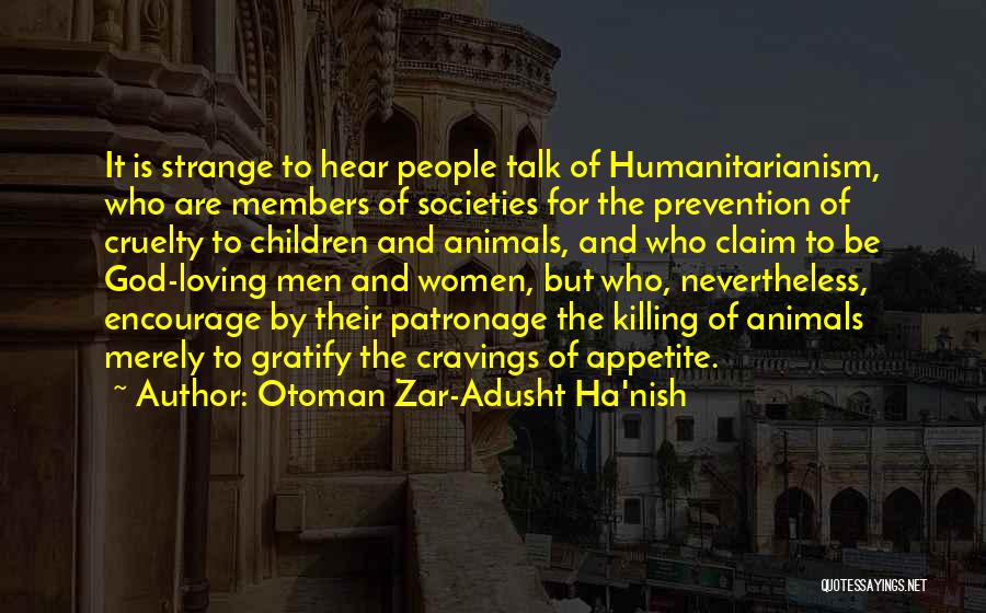 Otoman Zar-Adusht Ha'nish Quotes: It Is Strange To Hear People Talk Of Humanitarianism, Who Are Members Of Societies For The Prevention Of Cruelty To