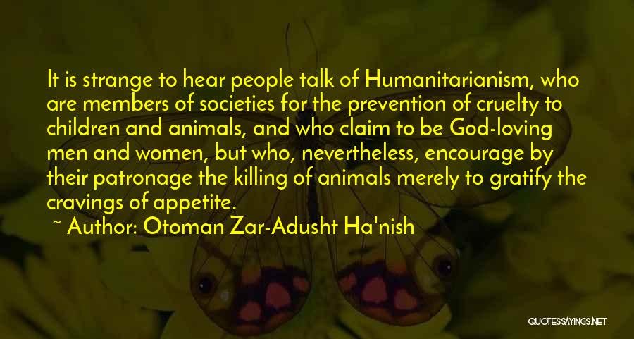 Otoman Zar-Adusht Ha'nish Quotes: It Is Strange To Hear People Talk Of Humanitarianism, Who Are Members Of Societies For The Prevention Of Cruelty To