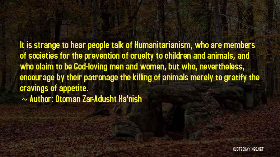 Otoman Zar-Adusht Ha'nish Quotes: It Is Strange To Hear People Talk Of Humanitarianism, Who Are Members Of Societies For The Prevention Of Cruelty To